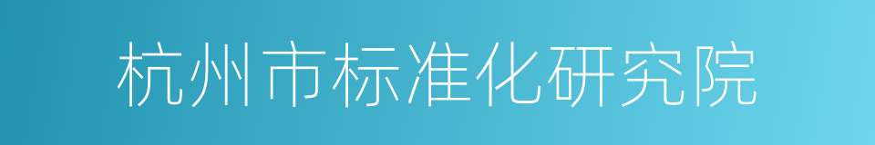 杭州市标准化研究院的同义词