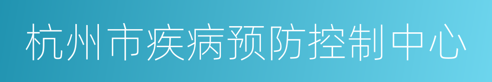 杭州市疾病预防控制中心的意思