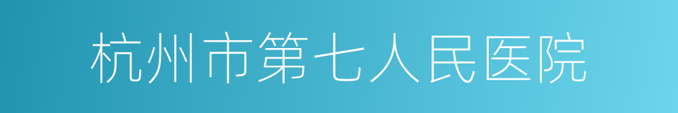 杭州市第七人民医院的同义词