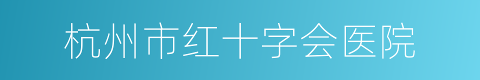 杭州市红十字会医院的同义词