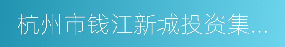 杭州市钱江新城投资集团有限公司的同义词