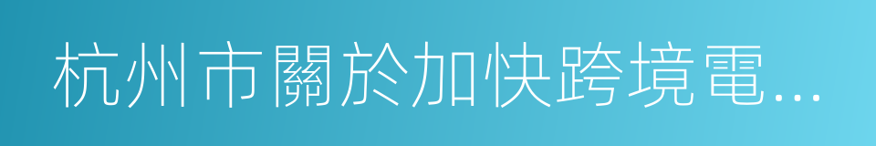 杭州市關於加快跨境電子商務發展的實施意見的同義詞