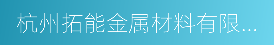杭州拓能金属材料有限公司的同义词