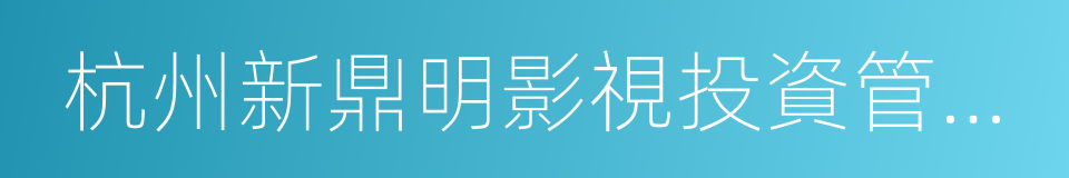 杭州新鼎明影視投資管理股份有限公司的同義詞