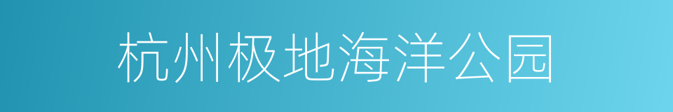 杭州极地海洋公园的同义词