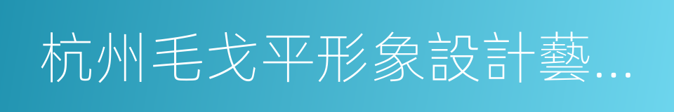 杭州毛戈平形象設計藝術學校的同義詞