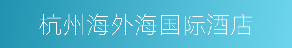 杭州海外海国际酒店的同义词