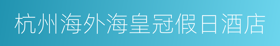 杭州海外海皇冠假日酒店的同义词