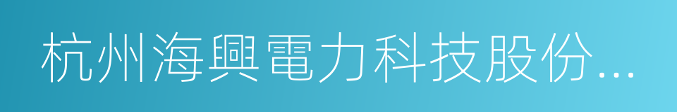 杭州海興電力科技股份有限公司的意思