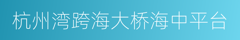 杭州湾跨海大桥海中平台的同义词