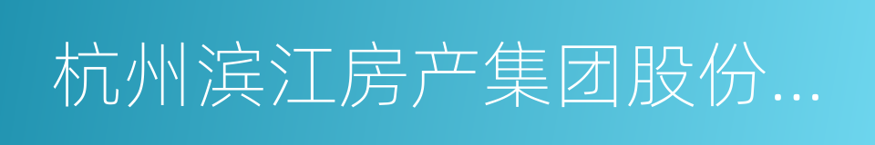 杭州滨江房产集团股份有限公司的同义词