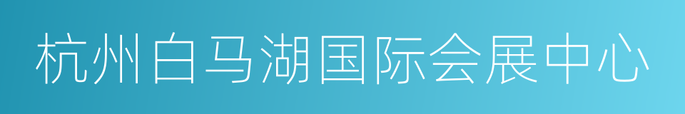 杭州白马湖国际会展中心的同义词