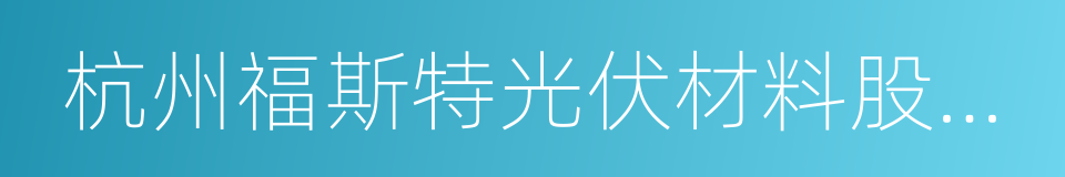 杭州福斯特光伏材料股份有限公司的同义词