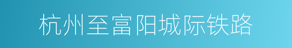 杭州至富阳城际铁路的同义词