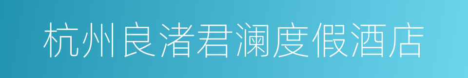 杭州良渚君澜度假酒店的同义词