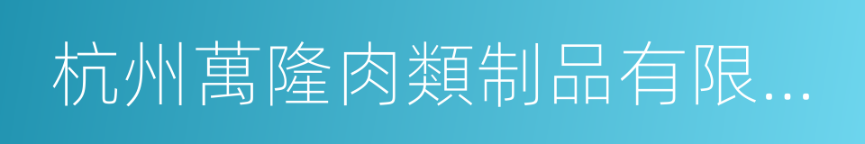 杭州萬隆肉類制品有限公司的同義詞