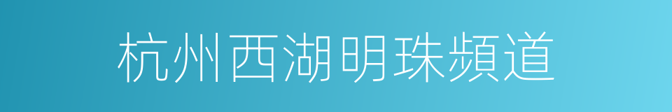 杭州西湖明珠頻道的同義詞