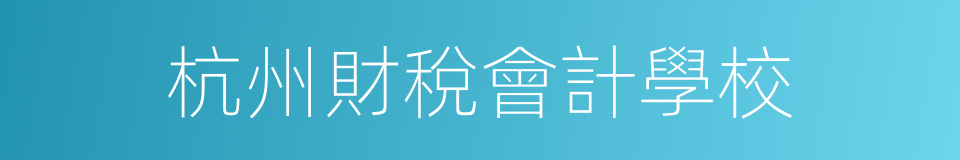 杭州財稅會計學校的同義詞