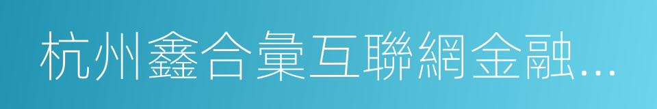 杭州鑫合彙互聯網金融服務有限公司的同義詞