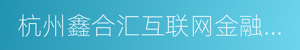 杭州鑫合汇互联网金融服务有限公司的同义词