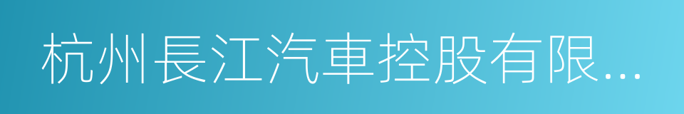 杭州長江汽車控股有限公司的同義詞