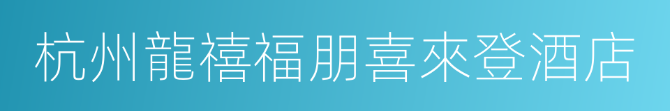 杭州龍禧福朋喜來登酒店的同義詞