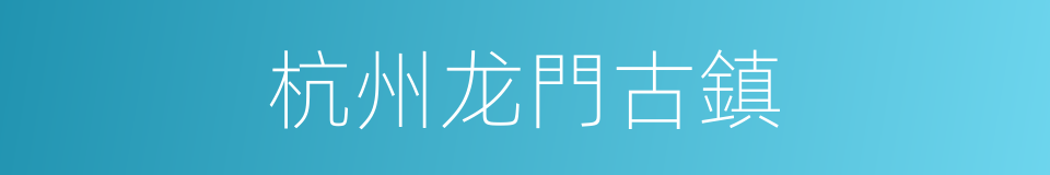 杭州龙門古鎮的同義詞