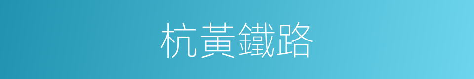 杭黃鐵路的意思