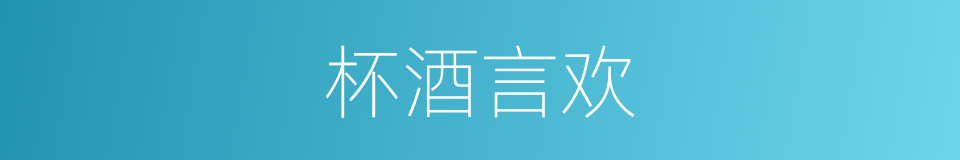 杯酒言欢的意思