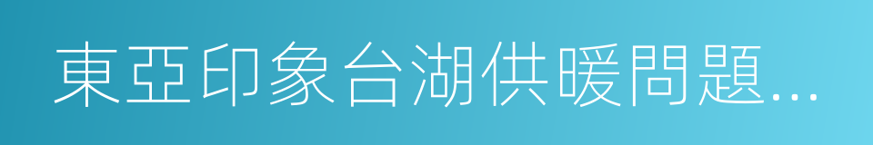 東亞印象台湖供暖問題彙總及承諾解決方案的同義詞