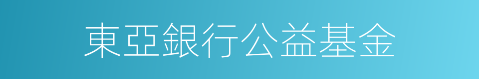 東亞銀行公益基金的同義詞