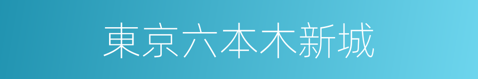 東京六本木新城的同義詞