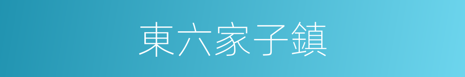 東六家子鎮的同義詞