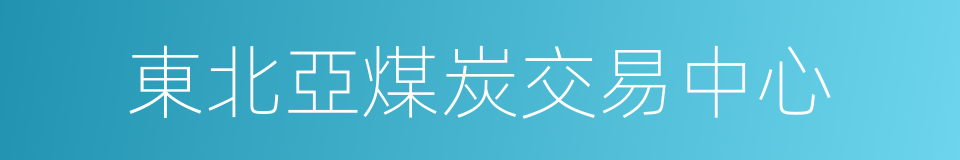 東北亞煤炭交易中心的同義詞