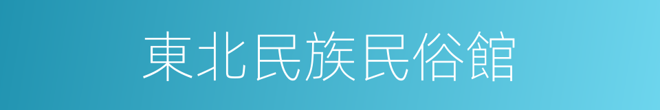 東北民族民俗館的同義詞