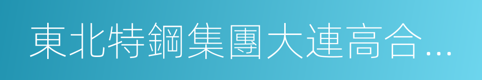 東北特鋼集團大連高合金棒線材有限責任公司的同義詞