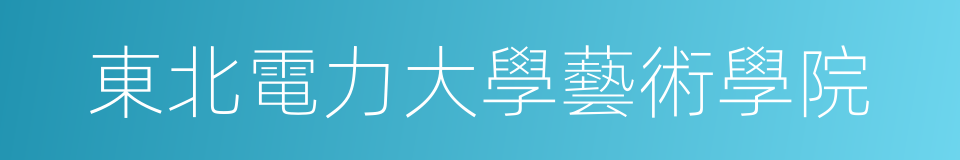 東北電力大學藝術學院的同義詞