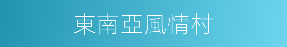 東南亞風情村的同義詞