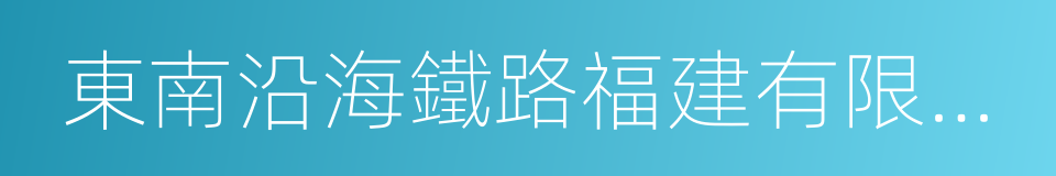 東南沿海鐵路福建有限責任公司的同義詞