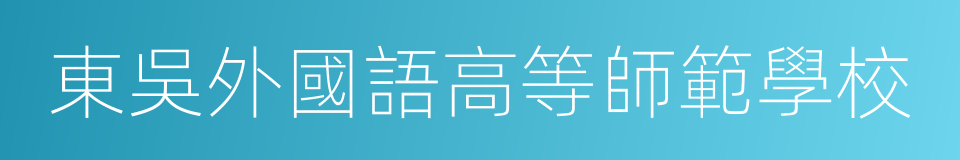 東吳外國語高等師範學校的同義詞