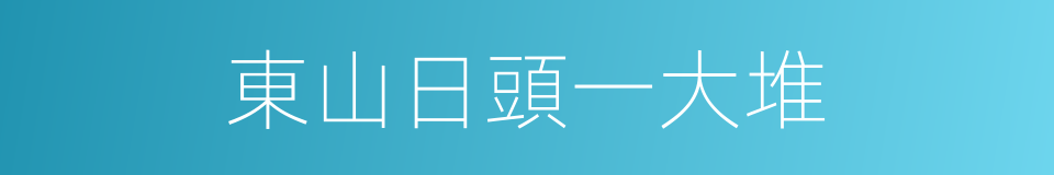 東山日頭一大堆的意思