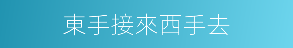 東手接來西手去的意思