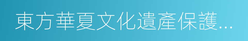東方華夏文化遺產保護中心的同義詞