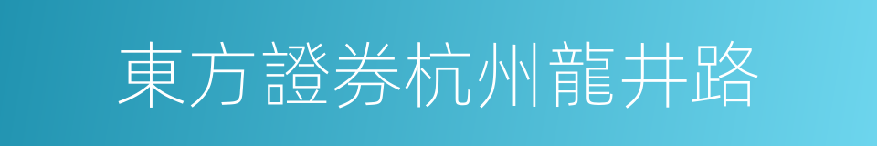 東方證券杭州龍井路的同義詞