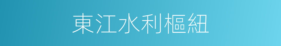 東江水利樞紐的同義詞
