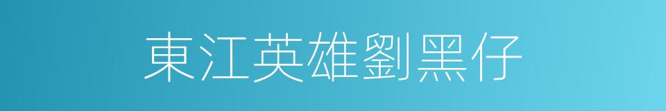 東江英雄劉黑仔的同義詞
