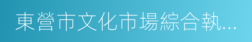 東營市文化市場綜合執法局的同義詞