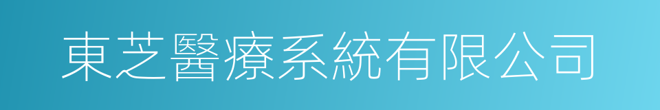 東芝醫療系統有限公司的同義詞