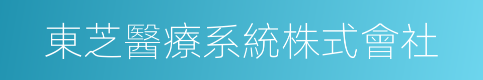 東芝醫療系統株式會社的同義詞