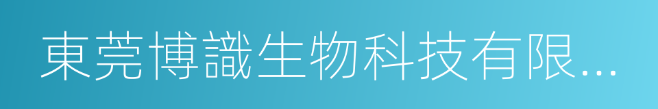 東莞博識生物科技有限公司的同義詞